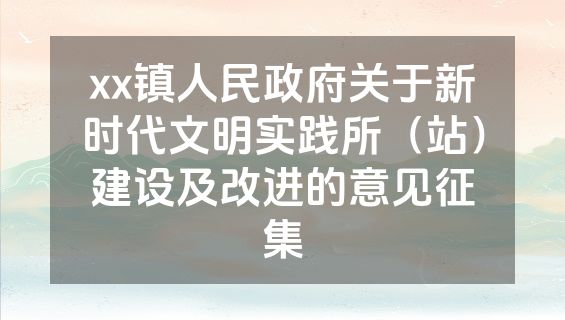 xx镇人民政府关于新时代文明实践所（站）建设及改进的意见征集