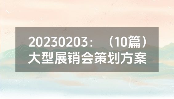 20230203：（10篇）大型展销会策划方案