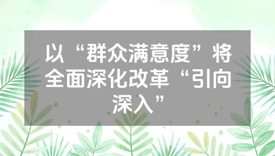 以“群众满意度”将全面深化改革“引向深入”