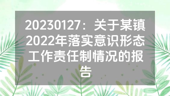 20230127：关于某镇2022年落实意识形态工作责任制情况的报告