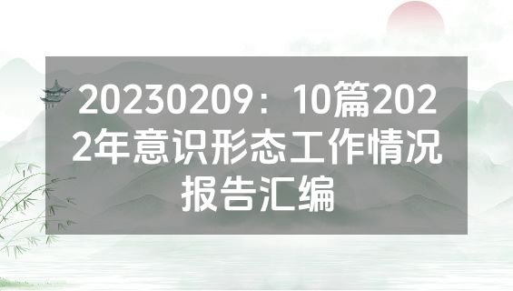 20230209：10篇2022年意识形态工作情况报告汇编