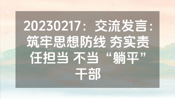 20230217：交流发言：筑牢思想防线 夯实责任担当 不当“躺平”干部