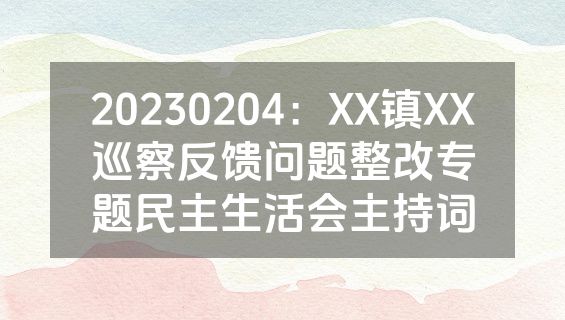 20230204：XX镇XX巡察反馈问题整改专题民主生活会主持词