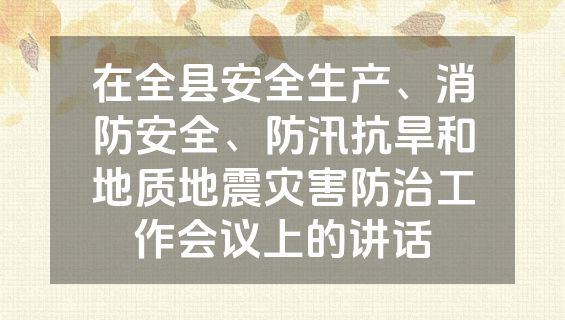 在全县安全生产、消防安全、防汛抗旱和地质地震灾害防治工作会议上的讲话