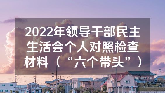 2022年领导干部民主生活会个人对照检查材料（“六个带头”）