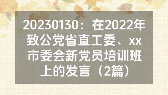 20230130：在2022年致公党省直工委、xx市委会新党员培训班上的发言（2篇）