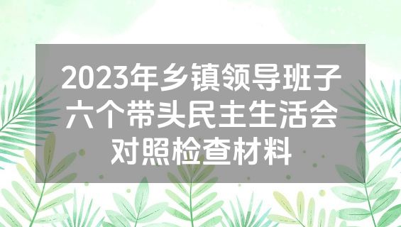 2023年乡镇领导班子六个带头民主生活会对照检查材料