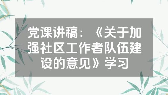 党课讲稿：《关于加强社区工作者队伍建设的意见》学习