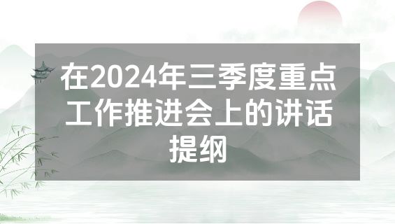 在2024年三季度重点工作推进会上的讲话提纲