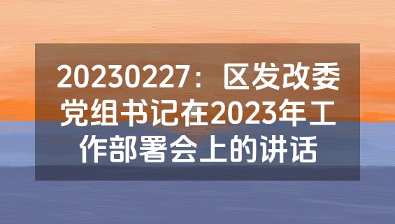 20230227：区发改委党组书记在2023年工作部署会上的讲话
