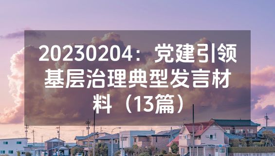 20230204：党建引领基层治理典型发言材料（13篇）