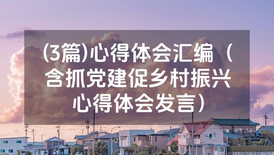 (3篇)心得体会汇编（含抓党建促乡村振兴心得体会发言）