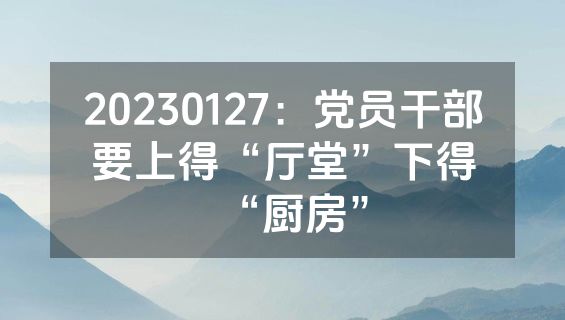 20230127：党员干部要上得“厅堂”下得“厨房”