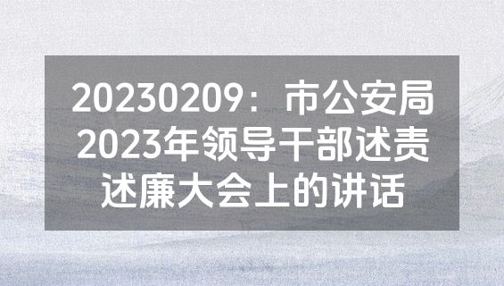 20230209：市公安局2023年领导干部述责述廉大会上的讲话