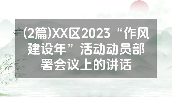 (2篇)XX区2023“作风建设年”活动动员部署会议上的讲话