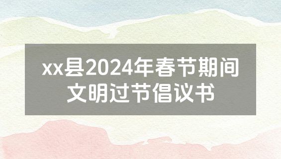 xx县2024年春节期间文明过节倡议书