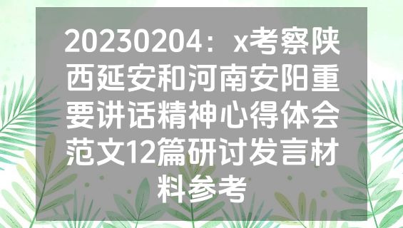 20230204：x考察陕西延安和河南安阳重要讲话精神心得体会范文12篇研讨发言材料参考