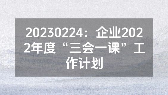 20230224：企业2022年度“三会一课”工作计划