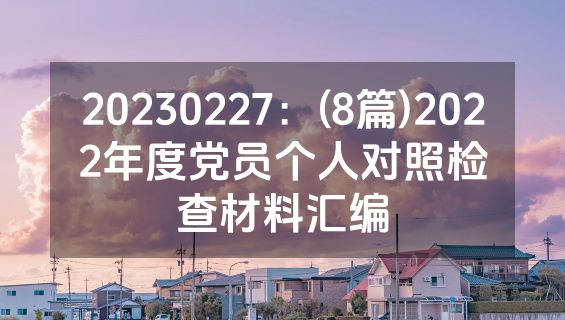 20230227：(8篇)2022年度党员个人对照检查材料汇编