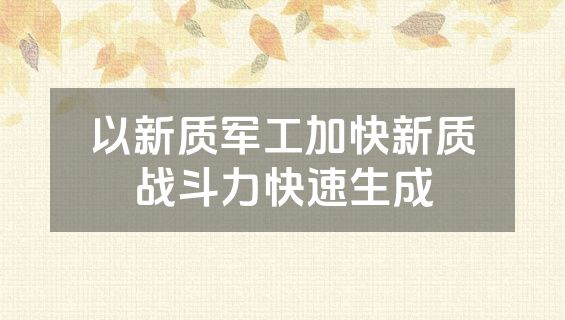 以新质军工加快新质战斗力快速生成