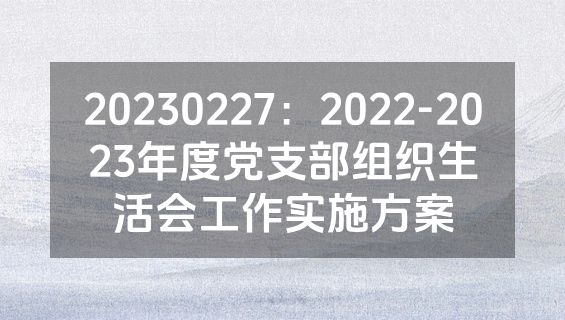 20230227：2022-2023年度党支部组织生活会工作实施方案