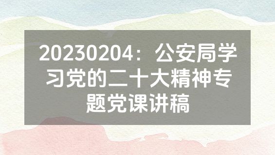 20230204：公安局学习党的二十大精神专题党课讲稿