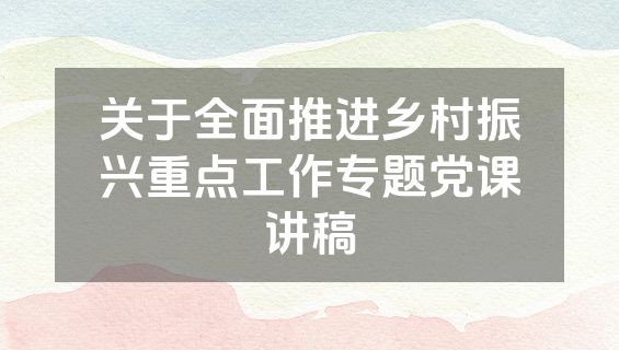 关于全面推进乡村振兴重点工作专题党课讲稿