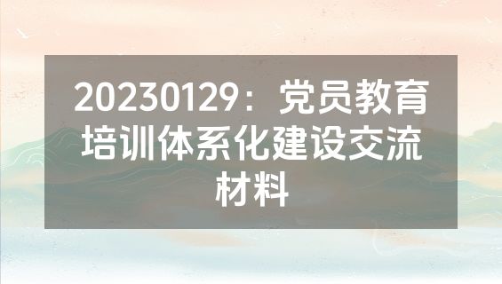 20230129：党员教育培训体系化建设交流材料
