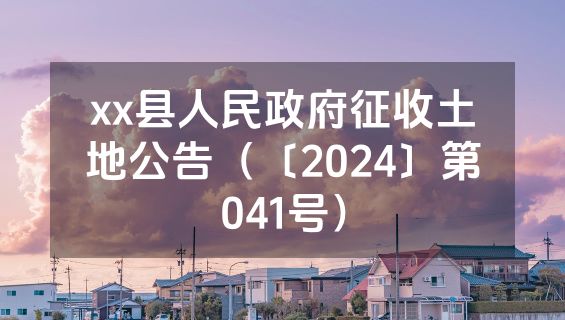 xx县人民政府征收土地公告（〔2024〕第041号）