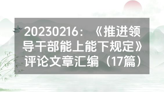20230216：《推进领导干部能上能下规定》评论文章汇编（17篇）