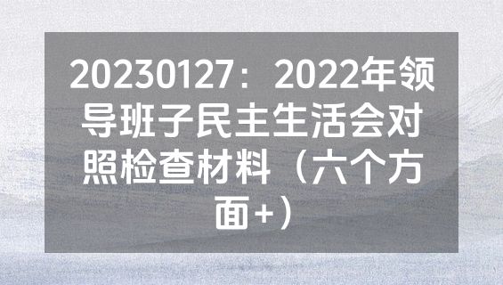 20230127：2022年领导班子民主生活会对照检查材料（六个方面+）
