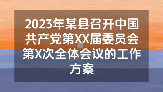 2023年某县召开中国共产党第XX届委员会第X次全体会议的工作方案