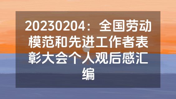 20230204：全国劳动模范和先进工作者表彰大会个人观后感汇编