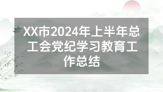 XX市2024年上半年总工会党纪学习教育工作总结