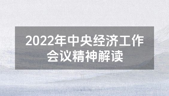 2022年中央经济工作会议精神解读