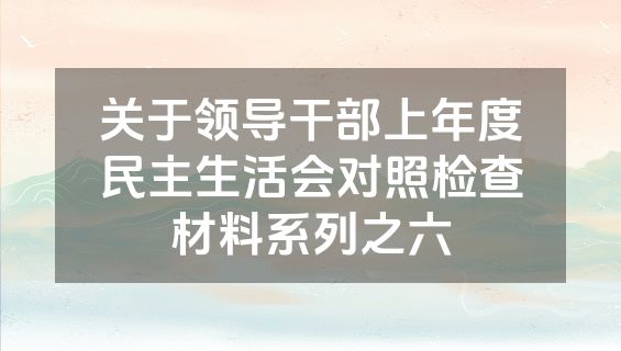 关于领导干部上年度民主生活会对照检查材料系列之六