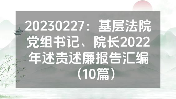 20230227：基层法院党组书记、院长2022年述责述廉报告汇编（10篇）