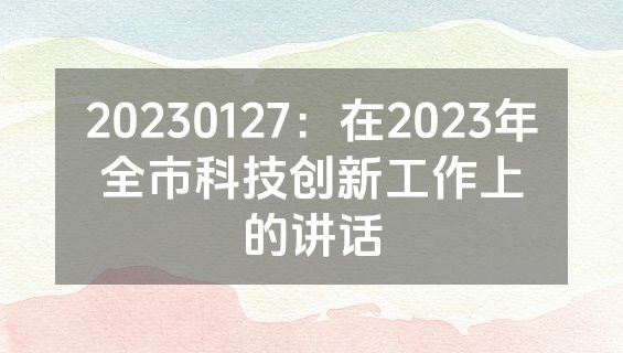 20230127：在2023年全市科技创新工作上的讲话