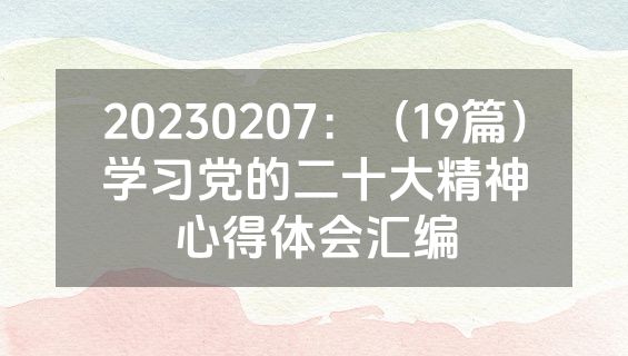20230207：（19篇）学习党的二十大精神心得体会汇编