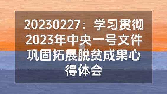 20230227：学习贯彻2023年中央一号文件巩固拓展脱贫成果心得体会
