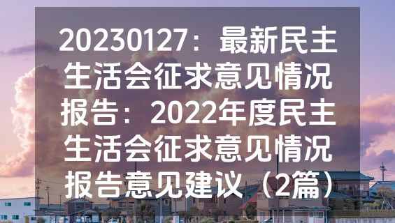 20230127：最新民主生活会征求意见情况报告：2022年度民主生活会征求意见情况报告意见建议（2篇）