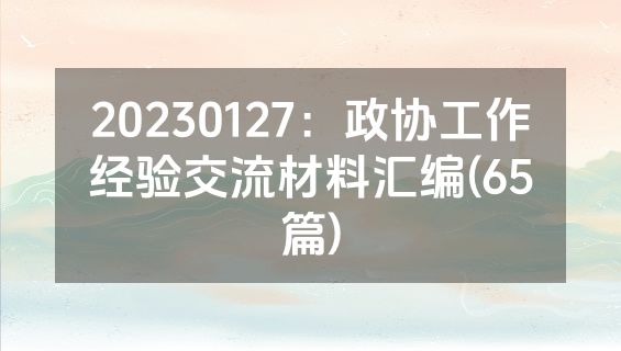 20230127：政协工作经验交流材料汇编(65篇)