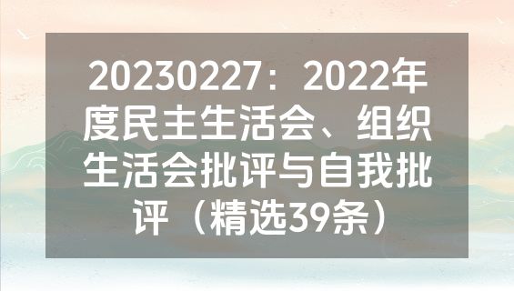 20230227：2022年度民主生活会、组织生活会批评与自我批评（精选39条）