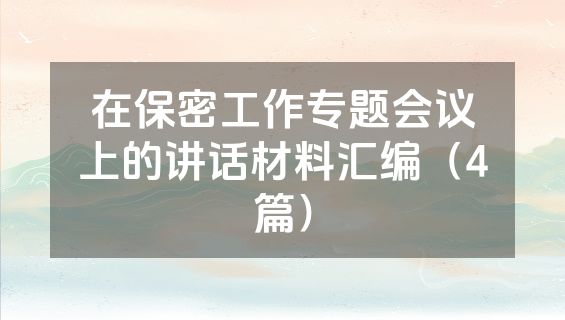 在保密工作专题会议上的讲话材料汇编（4篇）