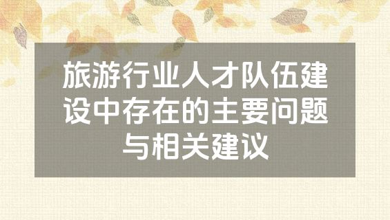旅游行业人才队伍建设中存在的主要问题与相关建议