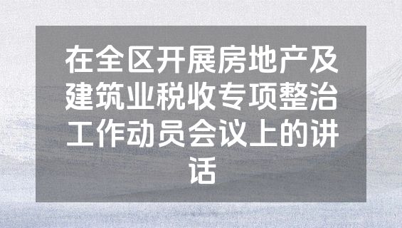 在全区开展房地产及建筑业税收专项整治工作动员会议上的讲话