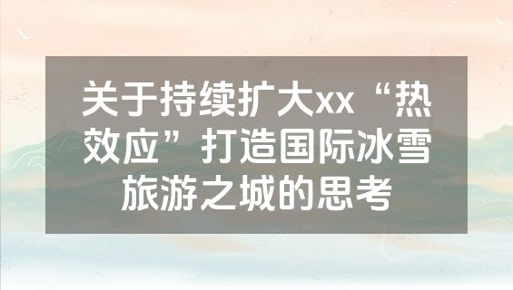关于持续扩大xx“热效应”打造国际冰雪旅游之城的思考