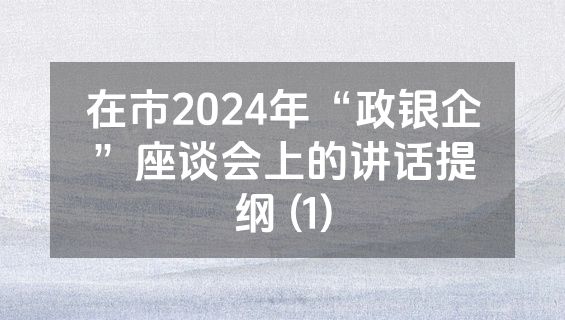 在市2024年“政银企”座谈会上的讲话提纲 (1)