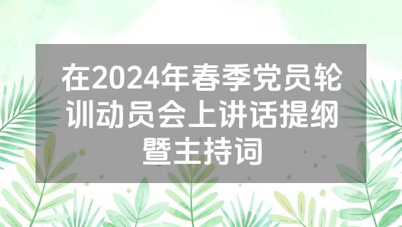 在2024年春季党员轮训动员会上讲话提纲暨主持词