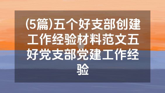 (5篇)五个好支部创建工作经验材料范文五好党支部党建工作经验